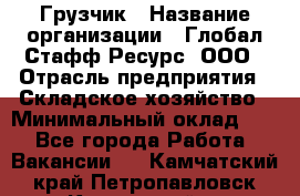 Грузчик › Название организации ­ Глобал Стафф Ресурс, ООО › Отрасль предприятия ­ Складское хозяйство › Минимальный оклад ­ 1 - Все города Работа » Вакансии   . Камчатский край,Петропавловск-Камчатский г.